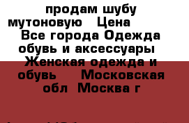 продам шубу мутоновую › Цена ­ 3 500 - Все города Одежда, обувь и аксессуары » Женская одежда и обувь   . Московская обл.,Москва г.